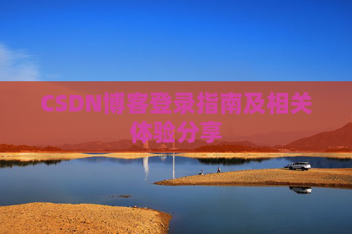 CSDN博客登录指南及相关体验分享